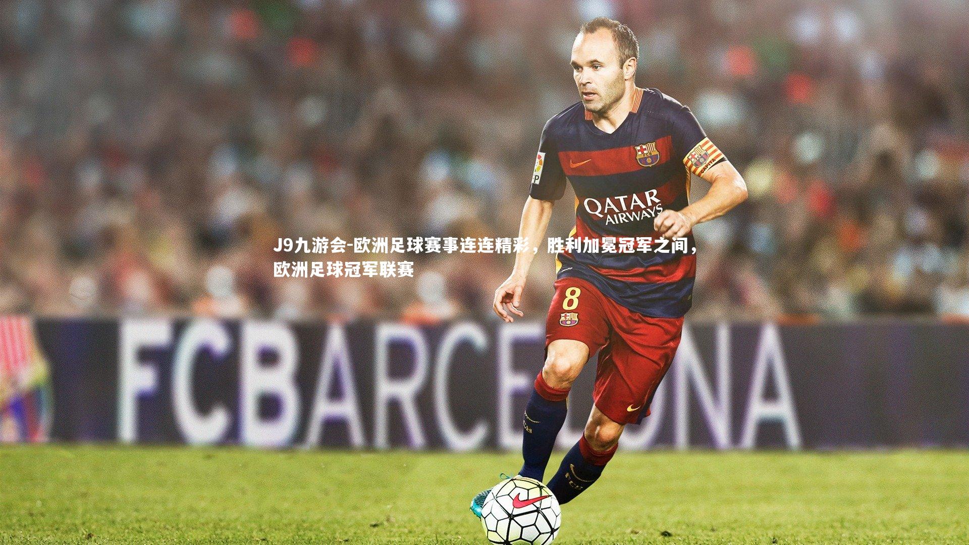 J9九游会-欧洲足球赛事连连精彩，胜利加冕冠军之间，欧洲足球冠军联赛
