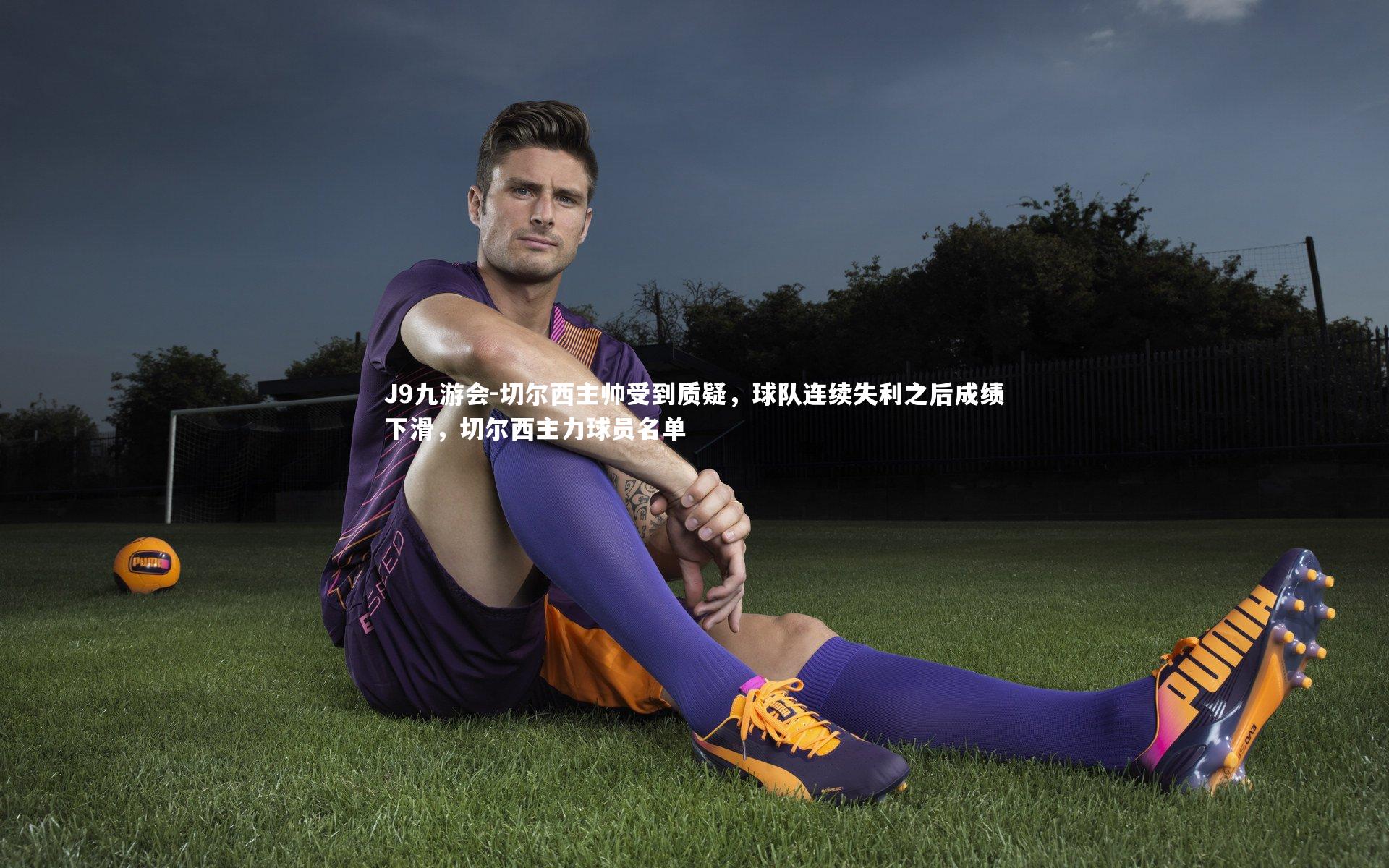 切尔西主帅受到质疑，球队连续失利之后成绩下滑，切尔西主力球员名单