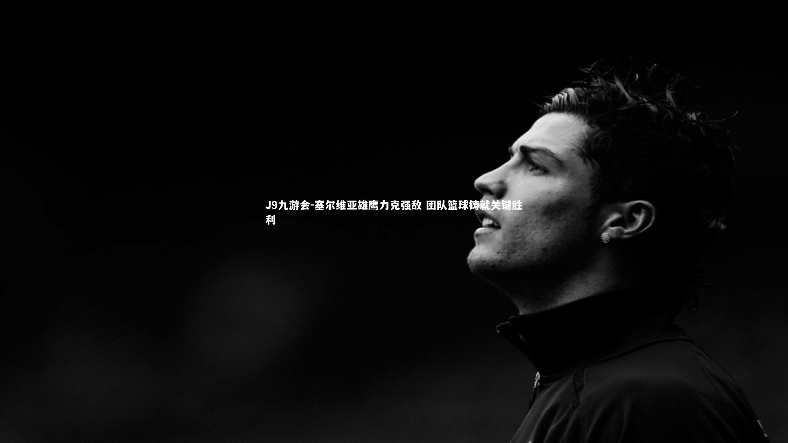 塞尔维亚雄鹰力克强敌 团队篮球铸就关键胜利