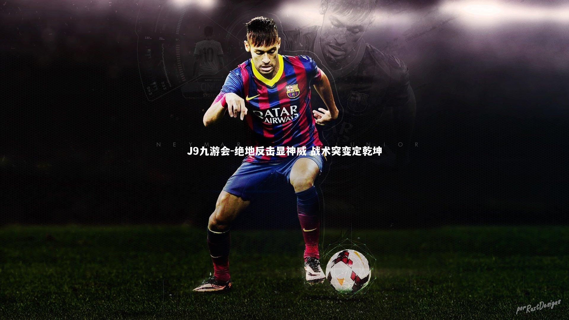 J9九游会-绝地反击显神威 战术突变定乾坤